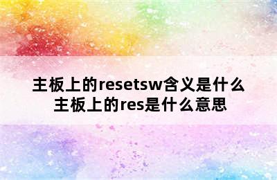 主板上的resetsw含义是什么 主板上的res是什么意思